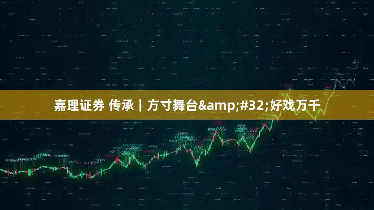 嘉理证券 传承｜方寸舞台&#32;好戏万千