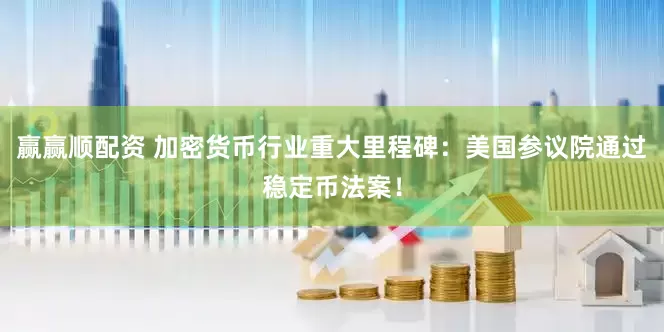 赢赢顺配资 加密货币行业重大里程碑：美国参议院通过稳定币法案！
