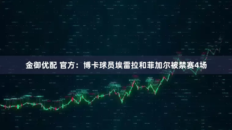 金御优配 官方：博卡球员埃雷拉和菲加尔被禁赛4场