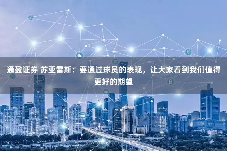 通盈证券 苏亚雷斯：要通过球员的表现，让大家看到我们值得更好的期望