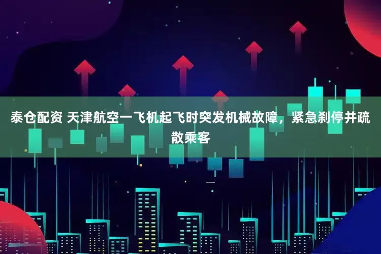 泰仓配资 天津航空一飞机起飞时突发机械故障，紧急刹停并疏散乘客