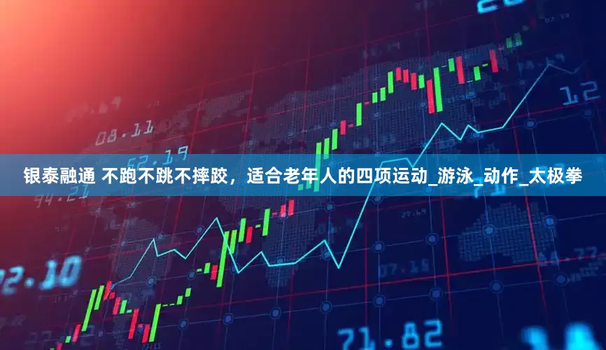 银泰融通 不跑不跳不摔跤，适合老年人的四项运动_游泳_动作_太极拳