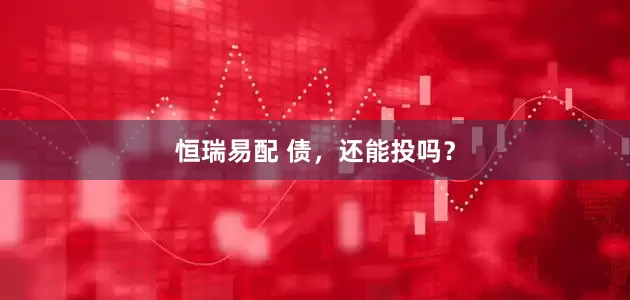 恒瑞易配 债，还能投吗？