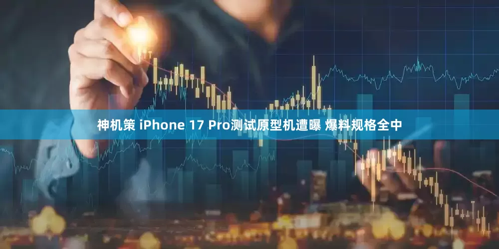 神机策 iPhone 17 Pro测试原型机遭曝 爆料规格全中