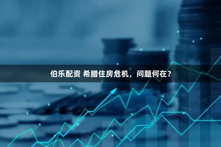 伯乐配资 希腊住房危机，问题何在？