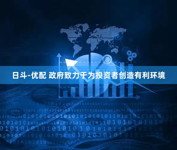 日斗-优配 政府致力于为投资者创造有利环境
