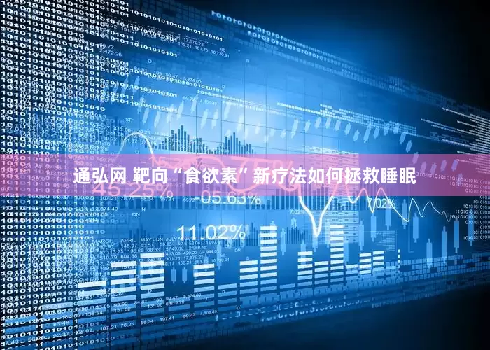 通弘网 靶向“食欲素”新疗法如何拯救睡眠