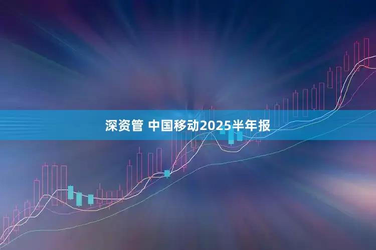 深资管 中国移动2025半年报